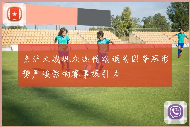 京沪大战观众热情减退或因争冠形势严峻影响赛事吸引力