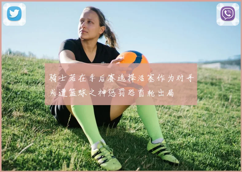 骑士若在季后赛选择活塞作为对手或遭篮球之神惩罚恐首轮出局