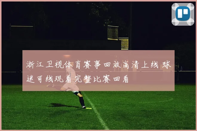 浙江卫视体育赛事回放高清上线 球迷可线观看完整比赛回看