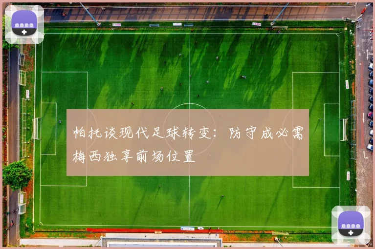 帕托谈现代足球转变：防守成必需梅西独享前场位置