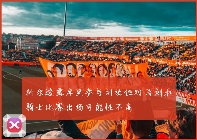 科尔透露库里参与训练但对马刺和骑士比赛出场可能性不高