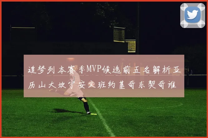 追梦列本赛季MVP候选前五名解析亚历山大坎宁安文班约基奇东契奇谁能夺冠