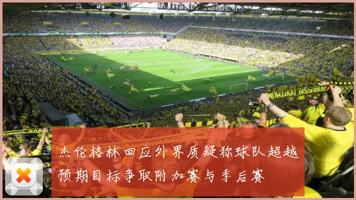 杰伦格林回应外界质疑称球队超越预期目标争取附加赛与季后赛