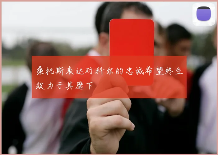 桑托斯表达对科尔的忠诚希望终生效力于其麾下