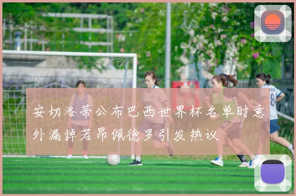 安切洛蒂公布巴西世界杯名单时意外漏掉若昂佩德罗引发热议