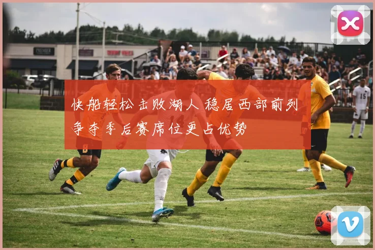快船轻松击败湖人 稳居西部前列 争夺季后赛席位更占优势